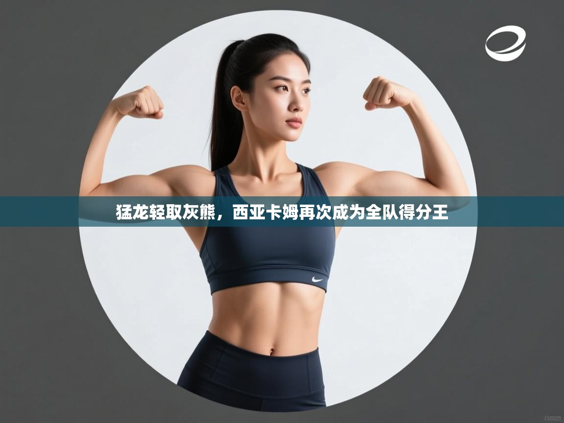 猛龙轻取灰熊，西亚卡姆再次成为全队得分王  第2张