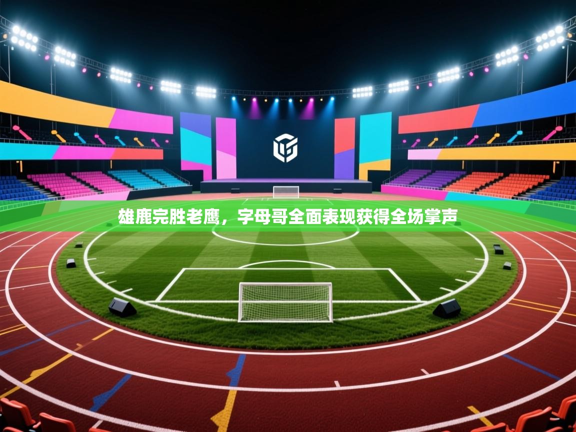 雄鹿完胜老鹰，字母哥全面表现获得全场掌声