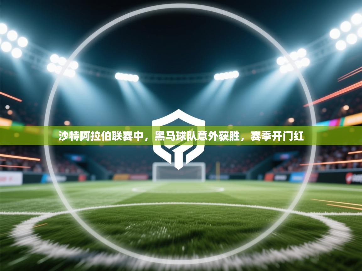 沙特阿拉伯联赛中，黑马球队意外获胜，赛季开门红
