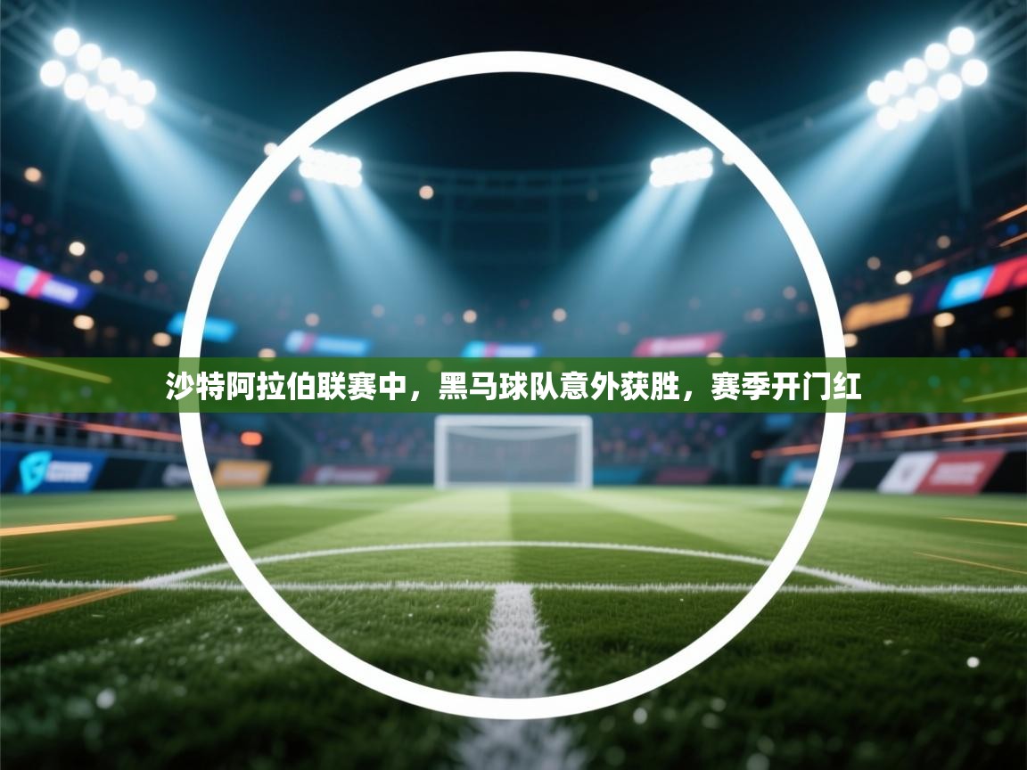 沙特阿拉伯联赛中,黑马球队意外获胜,赛季开门红 第2张