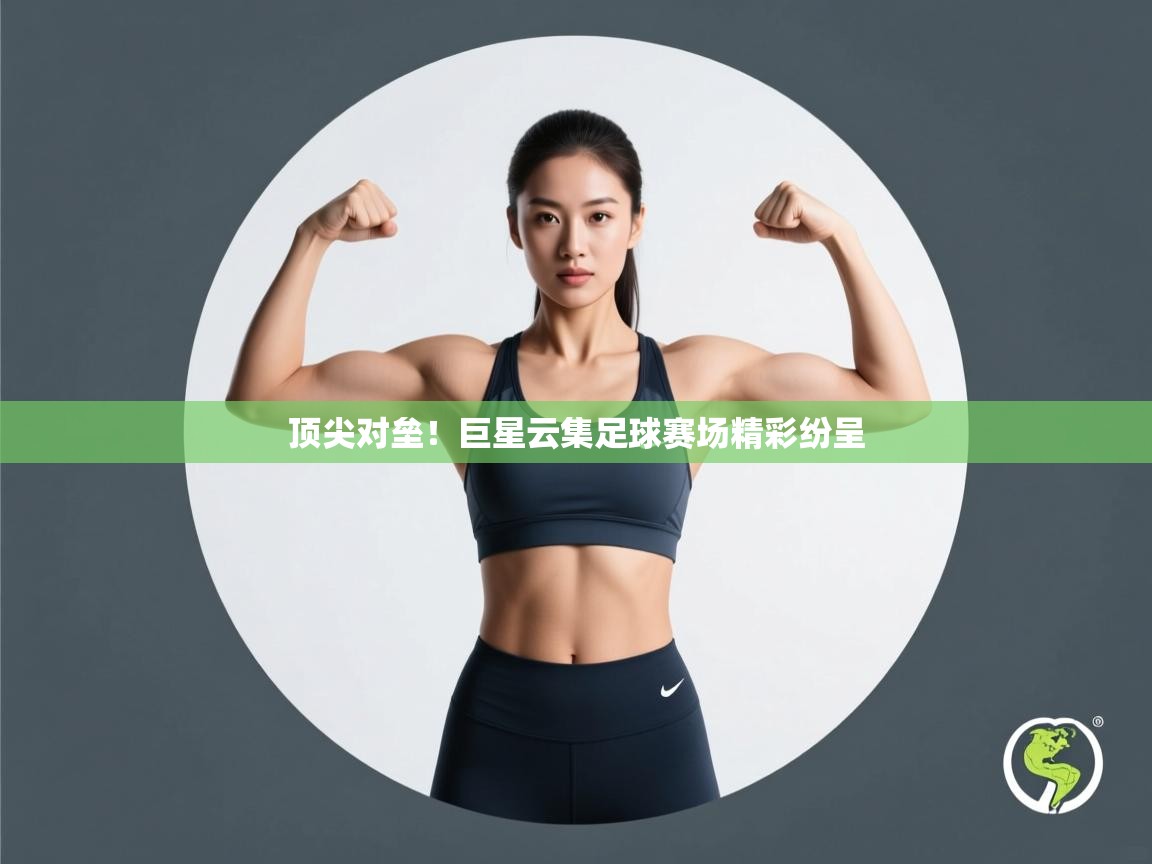顶尖对垒！巨星云集足球赛场精彩纷呈  第1张