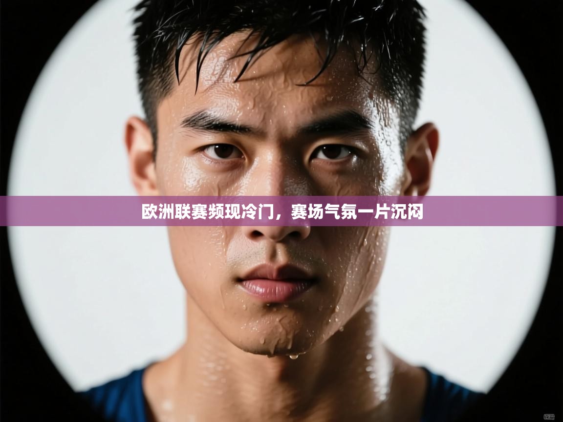 欧洲联赛频现冷门,赛场气氛一片沉闷 第2张