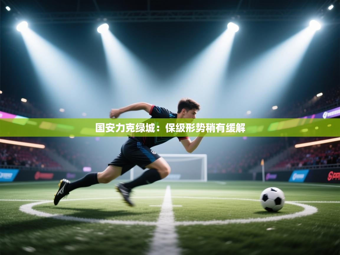 国安力克绿城：保级形势稍有缓解  第2张