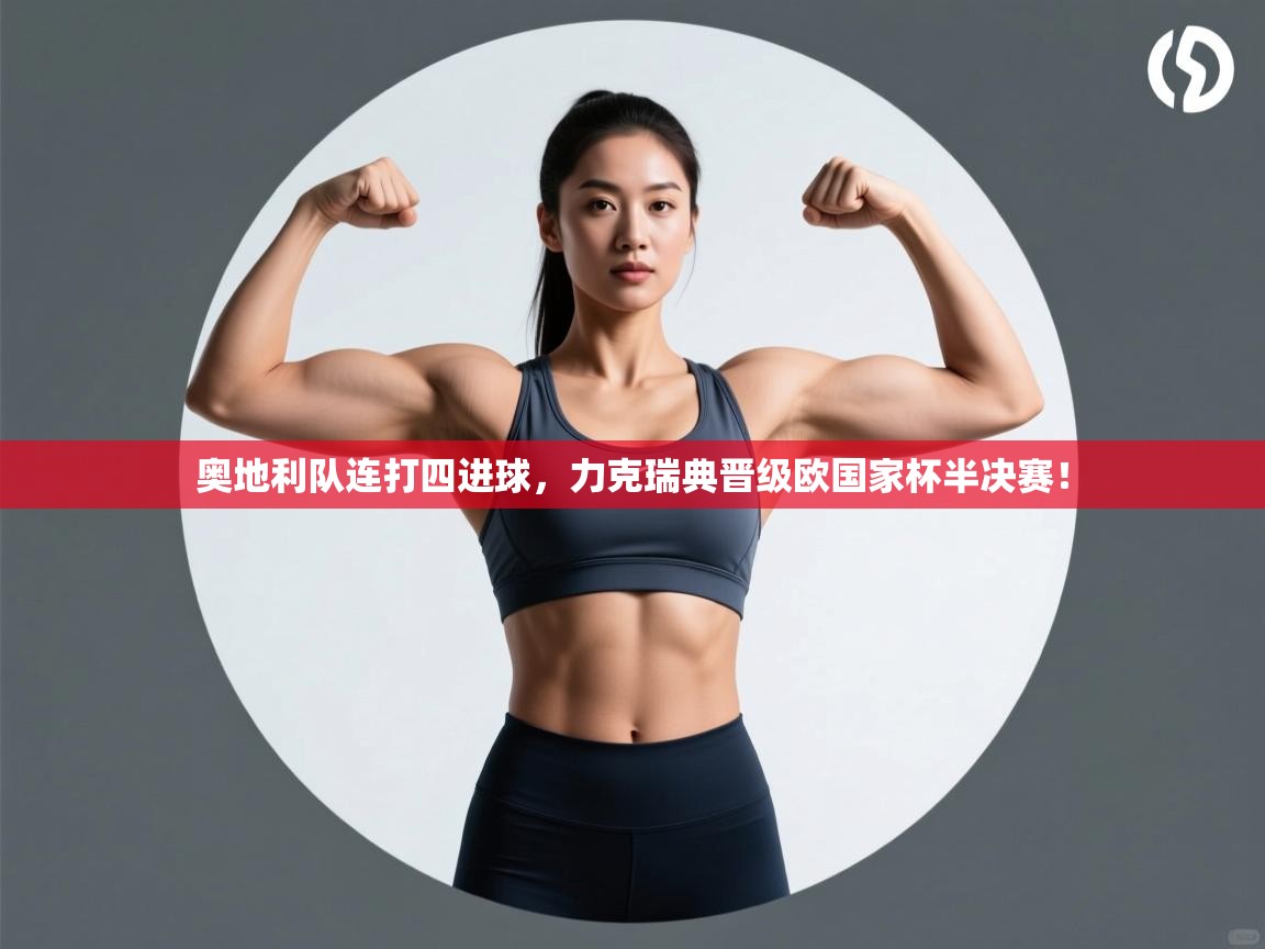 奥地利队连打四进球，力克瑞典晋级欧国家杯半决赛！  第1张