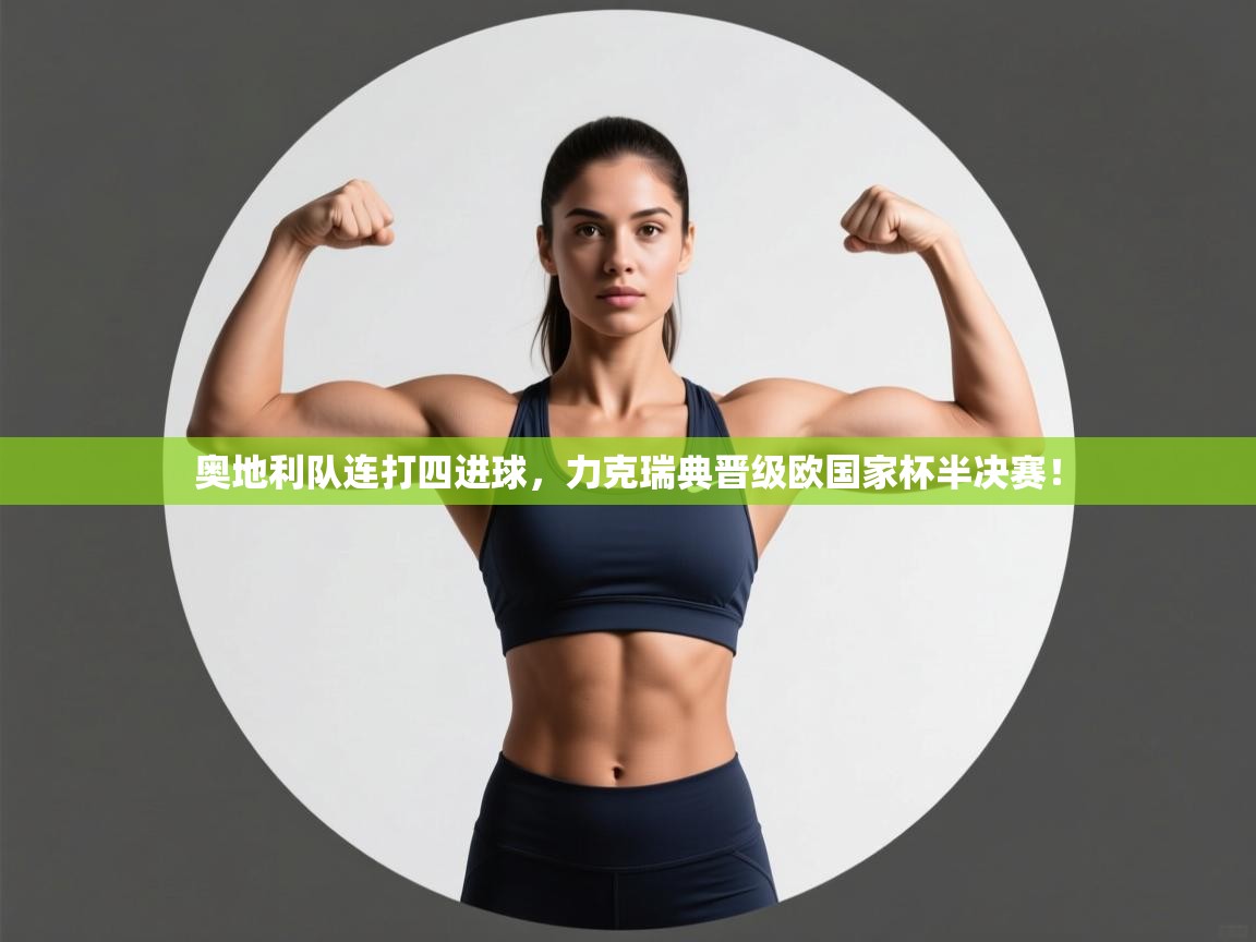 奥地利队连打四进球，力克瑞典晋级欧国家杯半决赛！  第2张