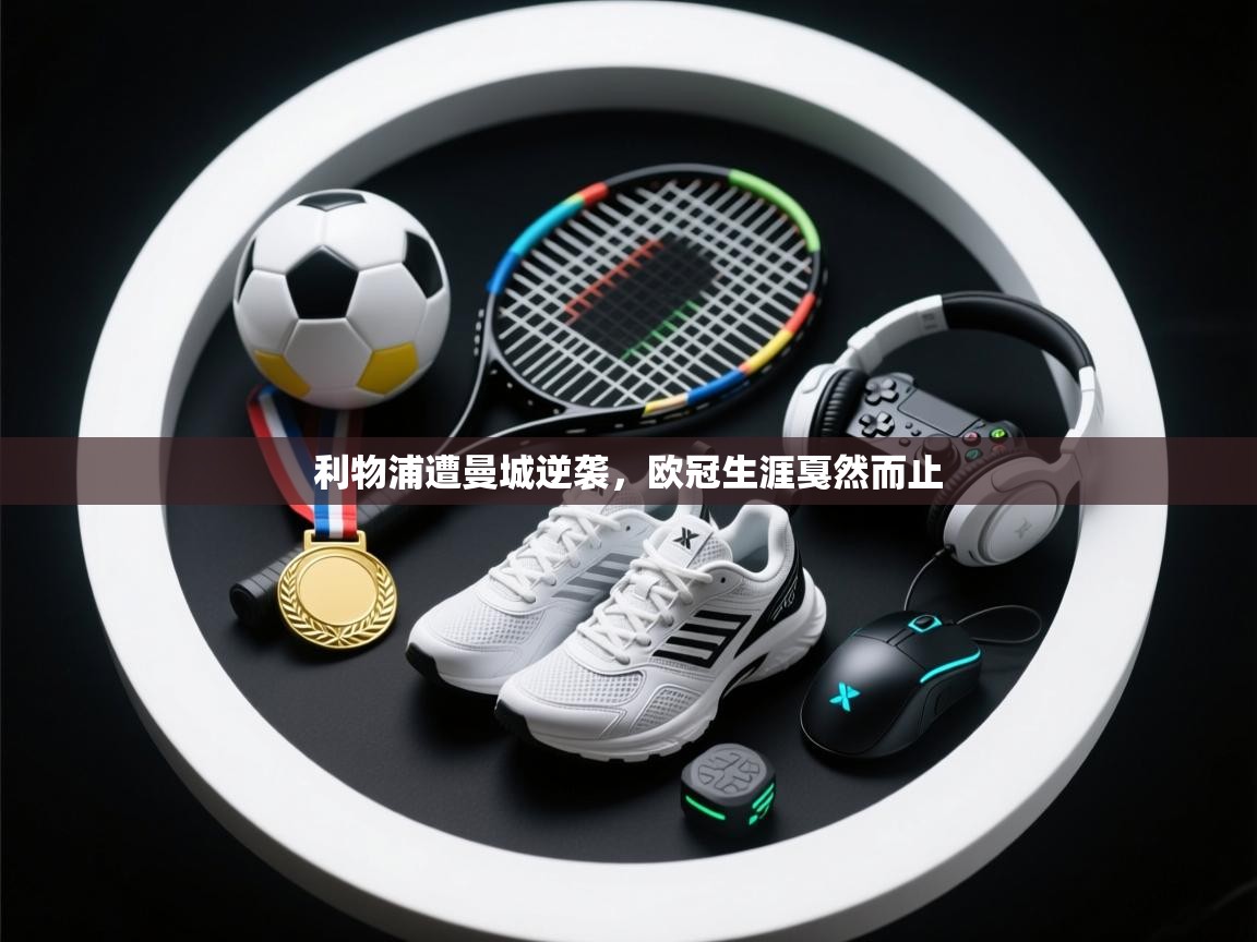 利物浦遭曼城逆袭，欧冠生涯戛然而止